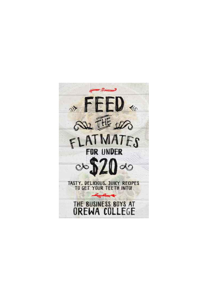 Feed The Flatmates For Under $20: Tasty, Delicious, Juicy recipes to get your teeth into