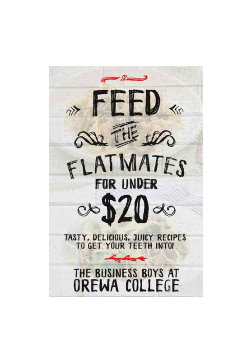 Feed The Flatmates For Under $20: Tasty, Delicious, Juicy recipes to get your teeth into