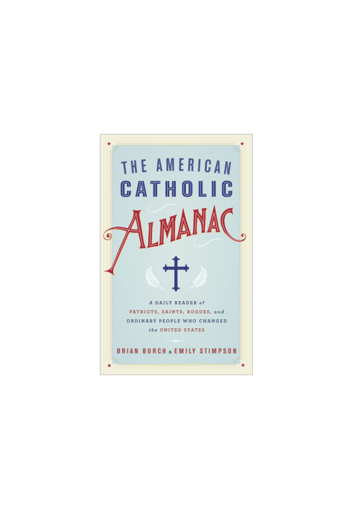 The American Catholic Almanac: A Daily Reader of Patriots, Saints, Rogues, and Ordinary People Who Changed the United States