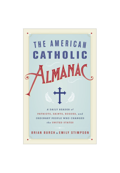 The American Catholic Almanac: A Daily Reader of Patriots, Saints, Rogues, and Ordinary People Who Changed the United States