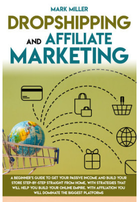 Dropshipping And Affiliate Marketing: A Beginner's Guide To Get Your Passive Income and Build Your Store Step-by-Step Straigh
