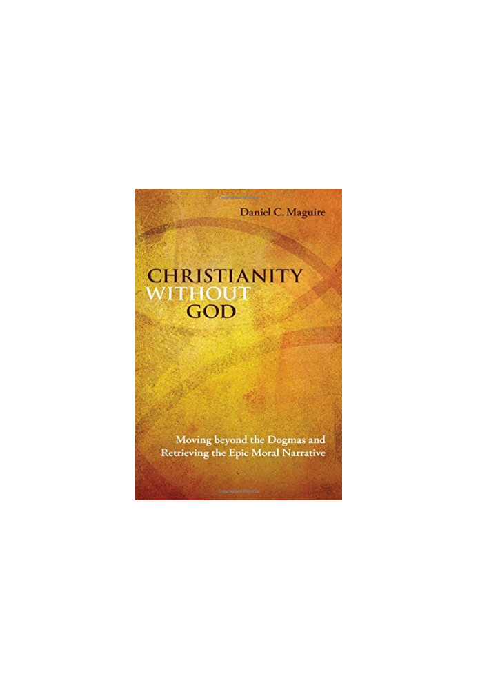 Christianity Without God: Moving Beyond the Dogmas and Retrieving the Epic Moral Narrative