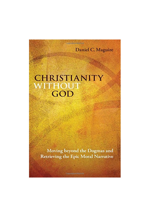 Christianity Without God: Moving Beyond the Dogmas and Retrieving the Epic Moral Narrative