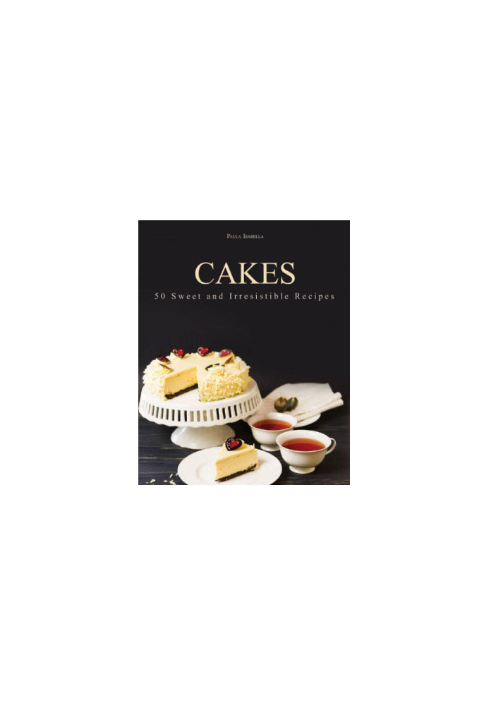 Cakes: 50 Sweet and Irresistible Recipes