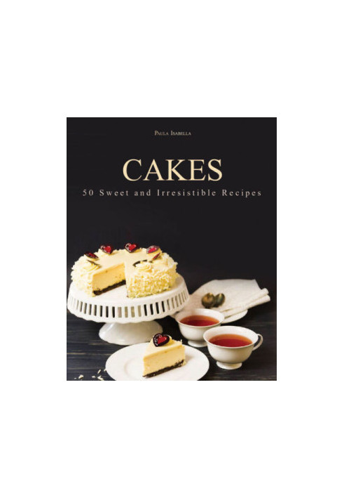 Cakes: 50 Sweet and Irresistible Recipes