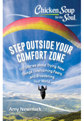 Chicken Soup for the Soul: Step Outside Your Comfort Zone: 101 Stories about Trying New Things, Overcoming Fears, and Broaden
