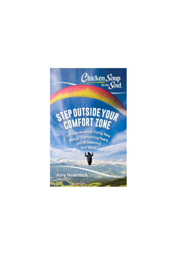 Chicken Soup for the Soul: Step Outside Your Comfort Zone: 101 Stories about Trying New Things, Overcoming Fears, and Broaden