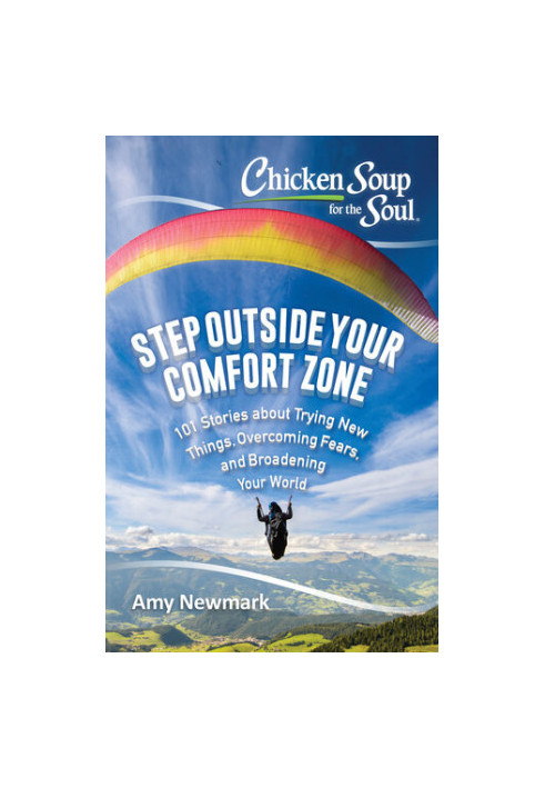 Chicken Soup for the Soul: Step Outside Your Comfort Zone: 101 Stories about Trying New Things, Overcoming Fears, and Broaden