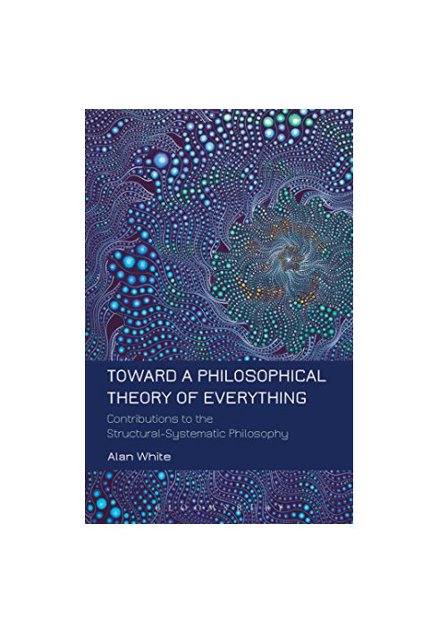 Toward a philosophical theory of everything : contributions to the structural-systematic philosophy