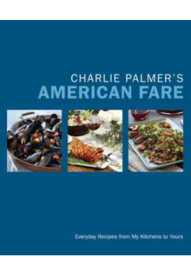 Charlie Palmer's American fare : everyday recipes from my kitchens to yours