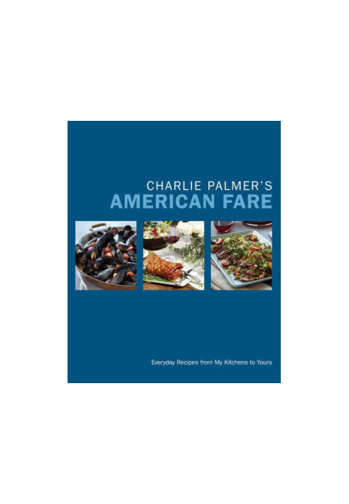 Charlie Palmer's American fare : everyday recipes from my kitchens to yours
