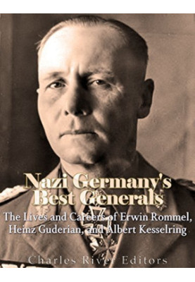 Nazi Germany’s Best Generals: The Lives and Careers of Erwin Rommel, Heinz Guderian, and Albert Kesselring