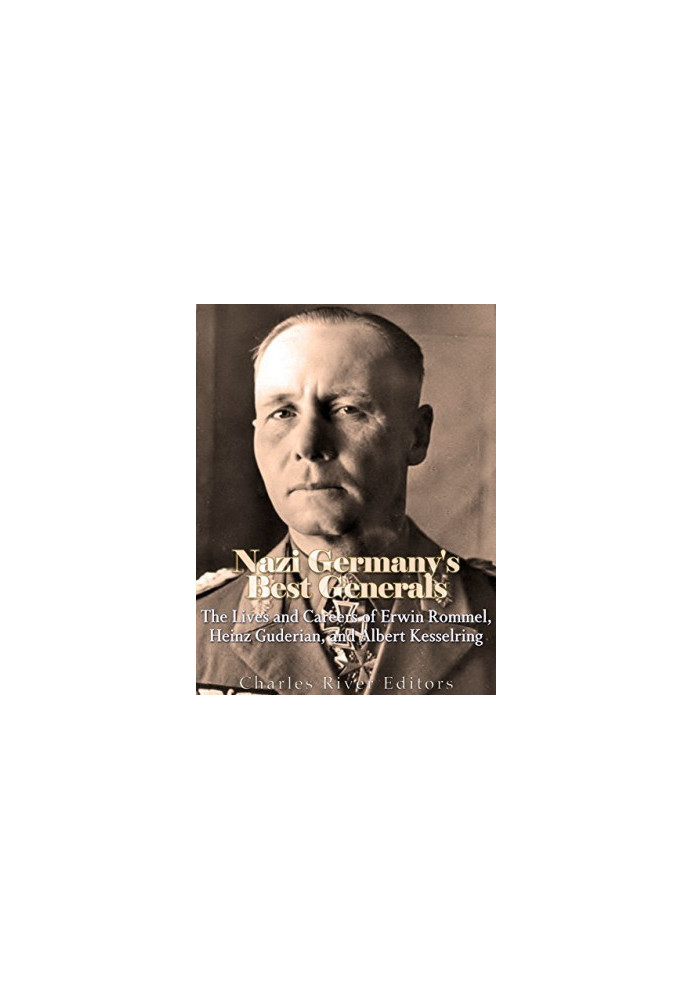 Nazi Germany’s Best Generals: The Lives and Careers of Erwin Rommel, Heinz Guderian, and Albert Kesselring