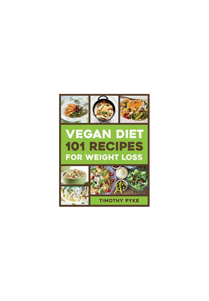 Vegan Diet: 101 Recipes for Weight Loss (Timothy Pyke's Top Recipes for Rapid Weight Loss, Good Nutrition and Healthy Living)
