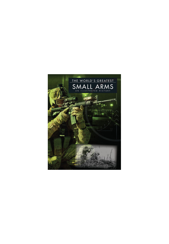 The World’s Greatest Small Arms: An Illustrated History