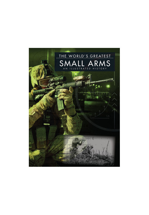 The World’s Greatest Small Arms: An Illustrated History