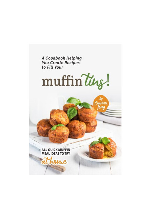 A Cookbook Helping You Create Recipes to Fill Your Muffin Tins!: All Quick Muffin Meal Ideas to Try at Home