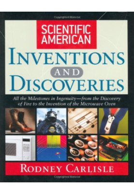 Scientific American Inventions and Discoveries : All the Milestones in Ingenuity From the Discovery of Fire to the Invention 
