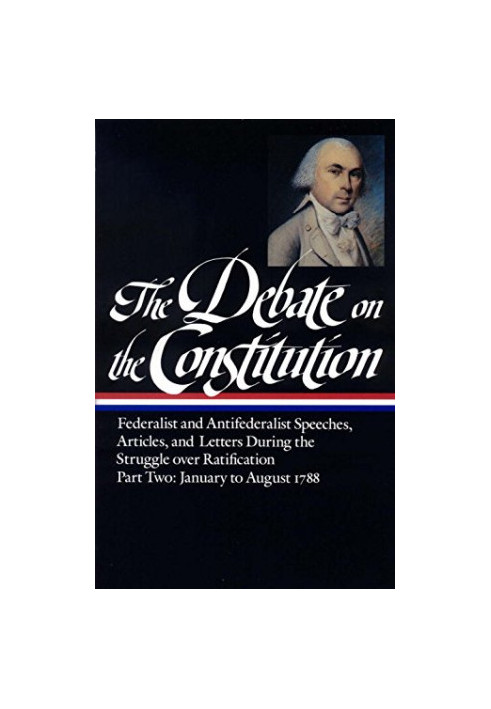 The Debate on the Constitution : Federalist and Antifederalist Speeches, Articles and Letters During the Struggle over Ratifi