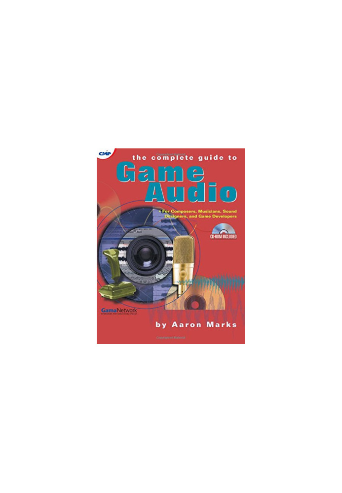 The Complete Guide to Game Audio: For Composers, Musicians, Sound Designers, and Game Developers