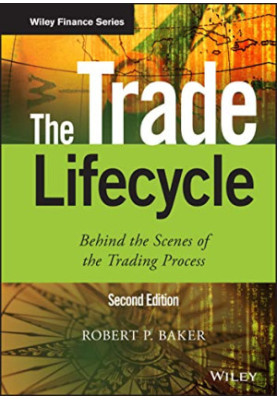 The Trade Lifecycle: Behind the Scenes of the Trading Process (The Wiley Finance Series)