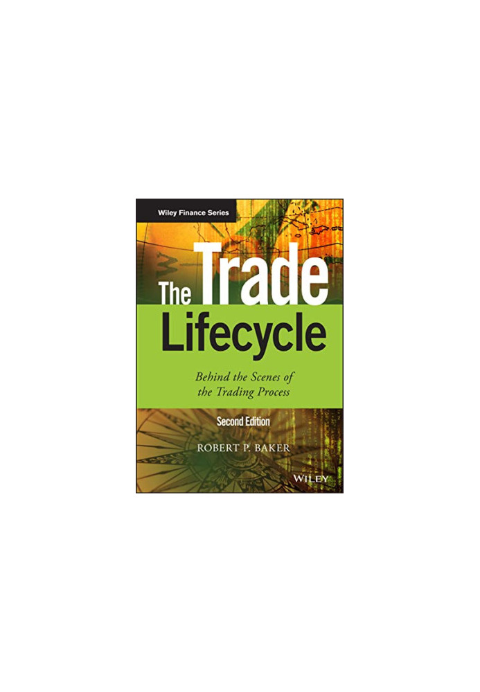 The Trade Lifecycle: Behind the Scenes of the Trading Process (The Wiley Finance Series)