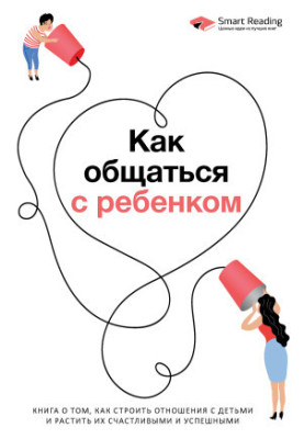 How to communicate with a child. A book about how to build relationships with children and grow them happy and successful