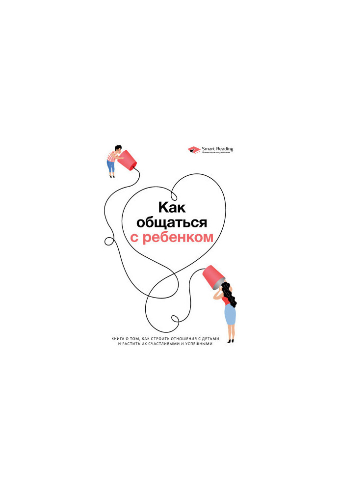 How to communicate with a child. A book about how to build relationships with children and grow them happy and successful