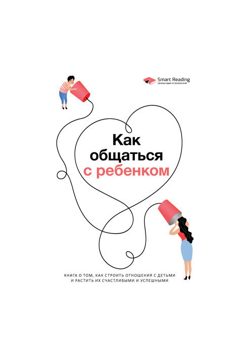 How to communicate with a child. A book about how to build relationships with children and grow them happy and successful