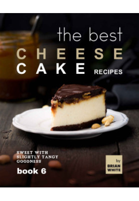 The Best Cheesecake Recipes - Book 6: Sweet With Slightly Tangu Goodness