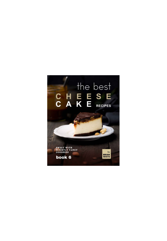 The Best Cheesecake Recipes - Book 6: Sweet With Slightly Tangu Goodness
