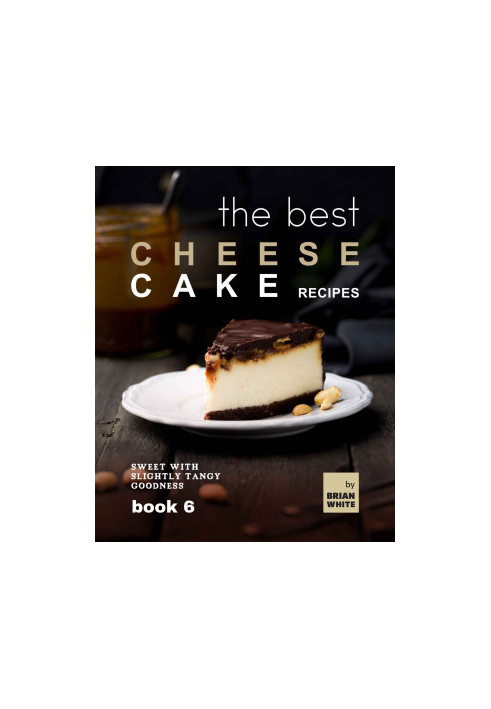 The Best Cheesecake Recipes - Book 6: Sweet With Slightly Tangu Goodness