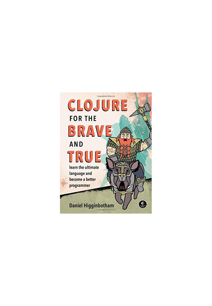 Clojure for the Brave and True: Learn the Ultimate Language and Become a Better Programmer