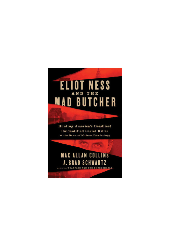 Eliot Ness and the Mad Butcher: Hunting America's Deadliest Unidentified Serial Killer at the Dawn of Modern Criminology