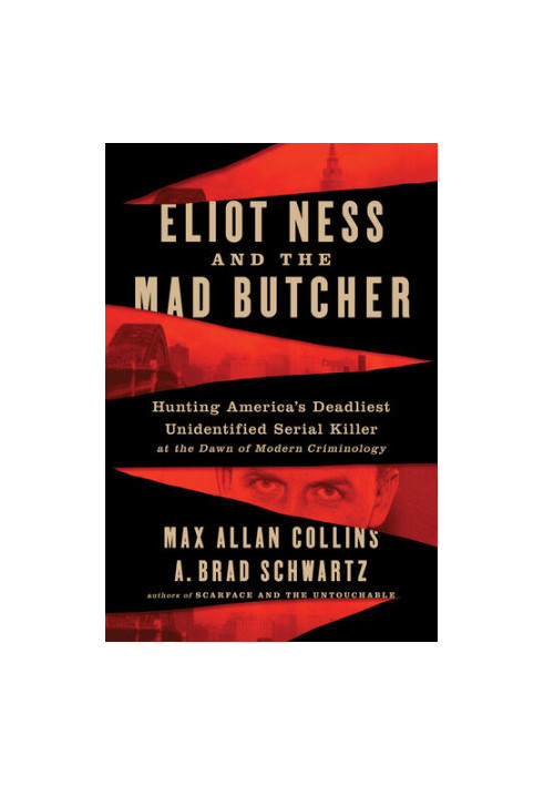 Eliot Ness and the Mad Butcher: Hunting America's Deadliest Unidentified Serial Killer at the Dawn of Modern Criminology