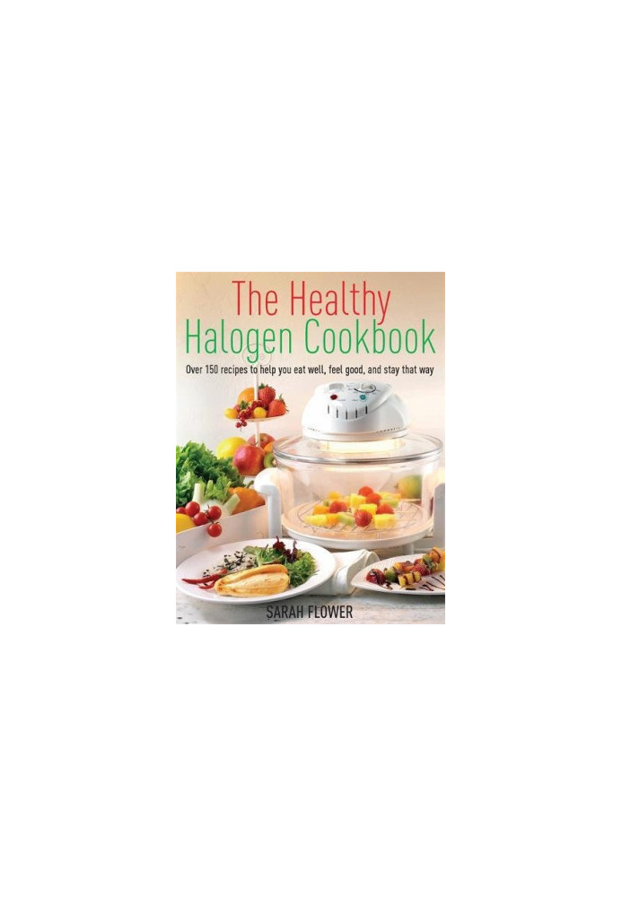 Healthy Halogen Cookbook: Over 150 Recipes to Help You Eat Well, Feel Good: and Stay That Way