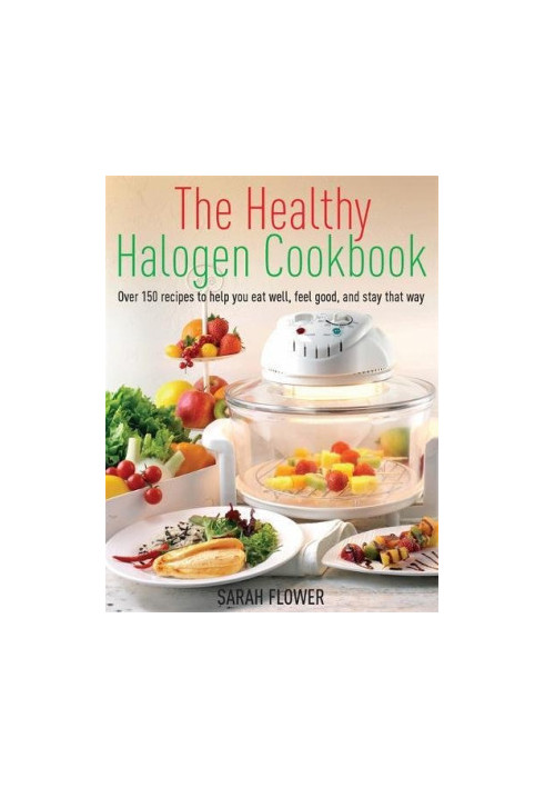 Healthy Halogen Cookbook: Over 150 Recipes to Help You Eat Well, Feel Good: and Stay That Way