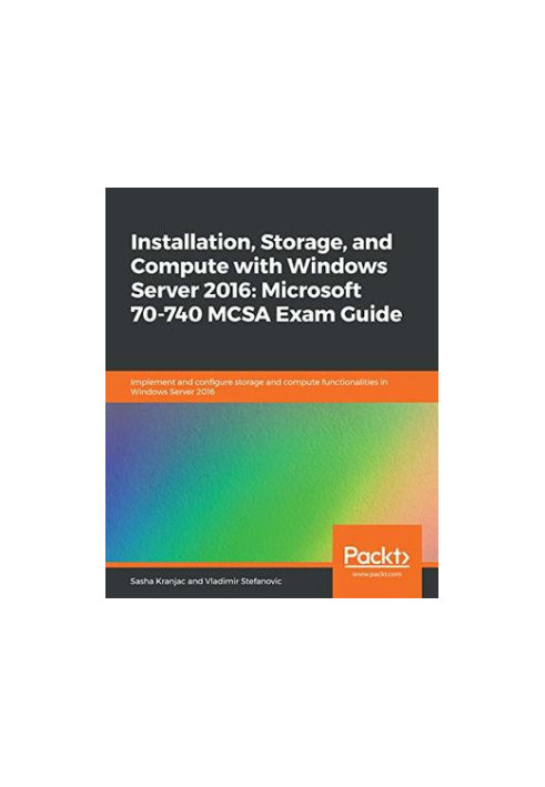 Installation, storage, and compute with Windows Server 2016, Microsoft 70-740 MCSA exam guide - implement and configure stora
