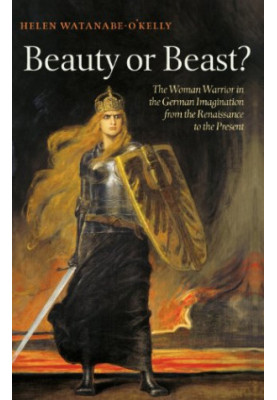 Beauty or Beast?: The Woman Warrior in the German Imagination from the Renaissance to the Present