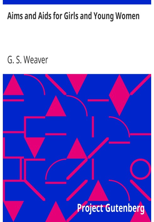 Aims and Aids for Girls and Young Women On the Various Duties of Life, Physical, Intellectual, And Moral Development; Self-Cultu