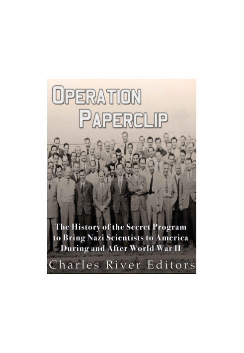 Operation Paperclip: The History of the Secret Program to Bring Nazi Scientists to America During and After World War II