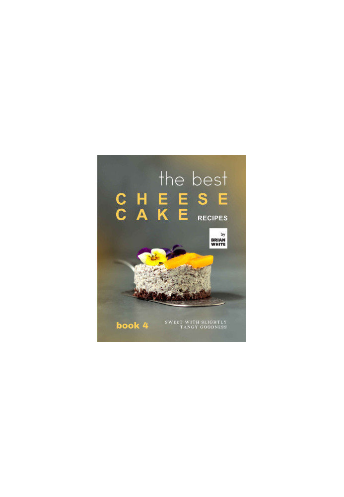 The Best Cheesecake Recipes - Book 4: Sweet With Slightly Tangy Goodness