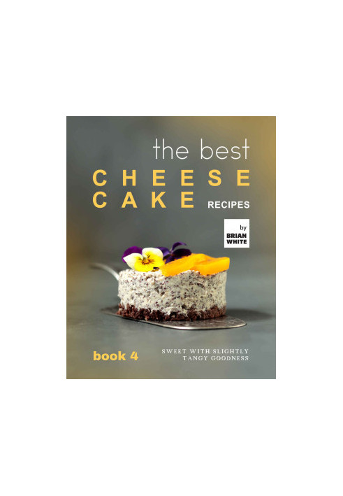 The Best Cheesecake Recipes - Book 4: Sweet With Slightly Tangy Goodness