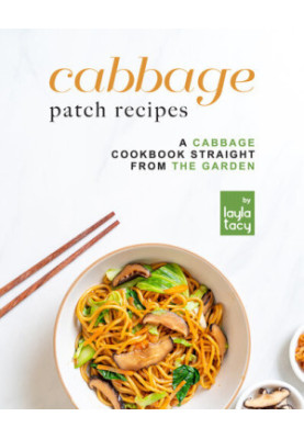 Cabbage Patch Recipes: A Cabbage Cookbook Straight from the Garden