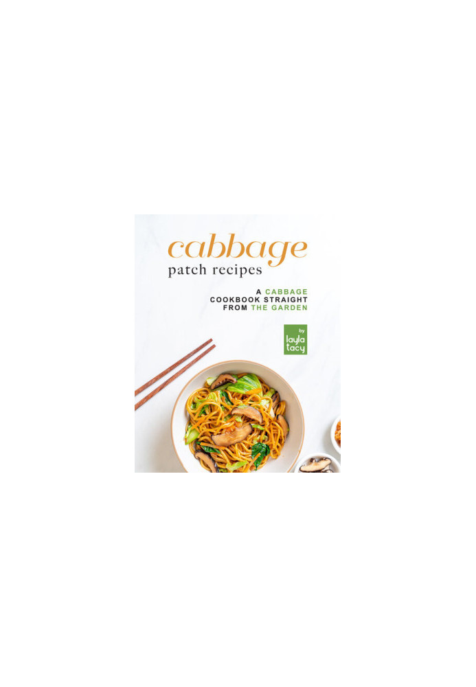Cabbage Patch Recipes: A Cabbage Cookbook Straight from the Garden