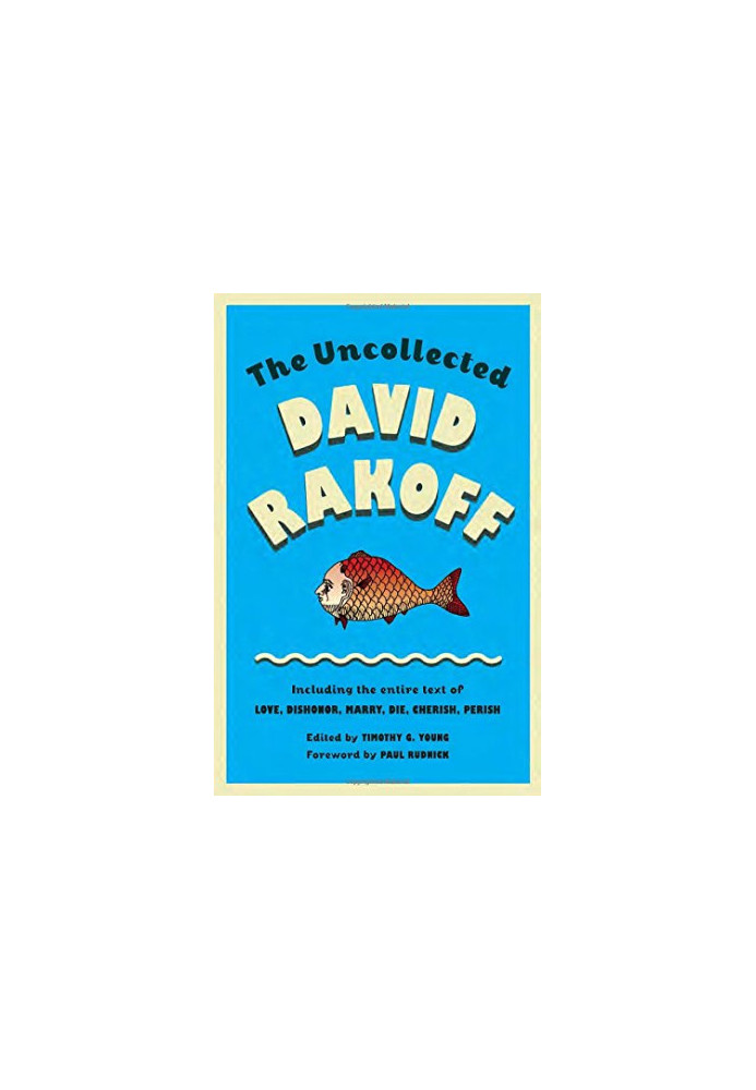 The Uncollected David Rakoff: Including the entire text of Love, Dishonor, Marry, Die, Cherish, Perish by David Rakoff, edite