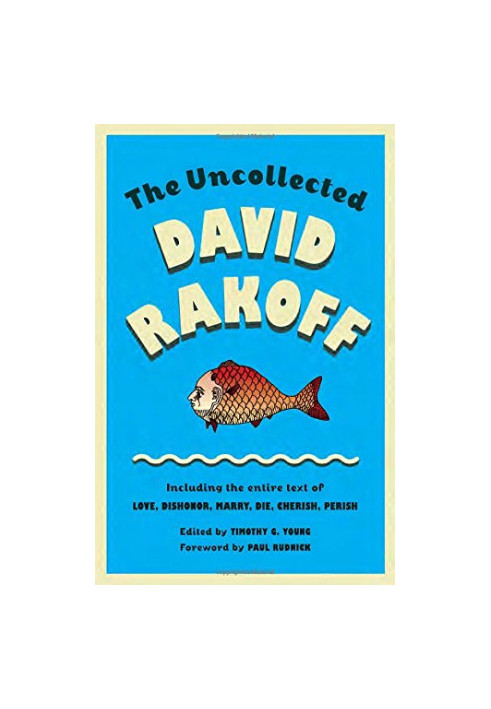 The Uncollected David Rakoff: Including the entire text of Love, Dishonor, Marry, Die, Cherish, Perish by David Rakoff, edite