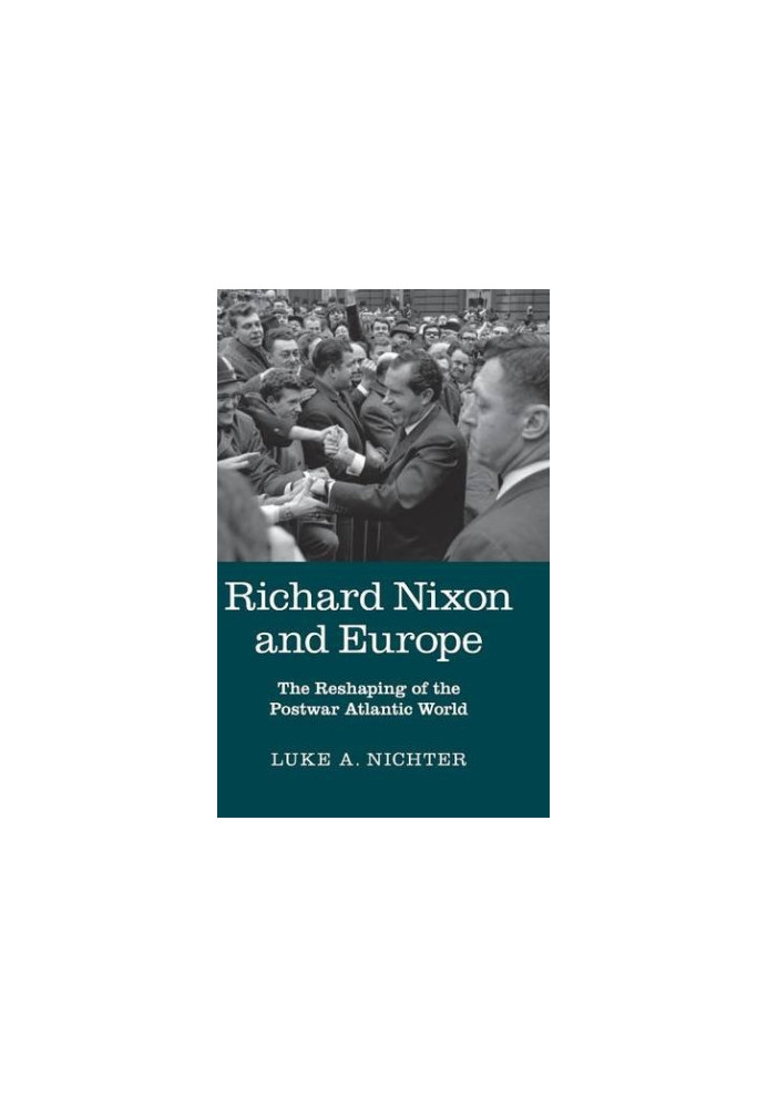 Richard Nixon and Europe : The Reshaping of the Postwar Atlantic World