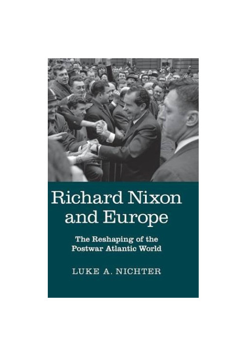Richard Nixon and Europe : The Reshaping of the Postwar Atlantic World