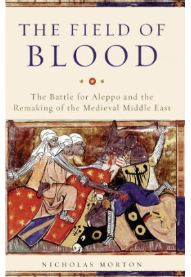 The Field of Blood · The Battle for Aleppo and the Remaking of the Medieval Middle East